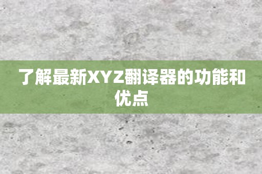 了解最新XYZ翻译器的功能和优点