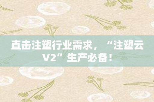 直击注塑行业需求，“注塑云V2”生产必备！