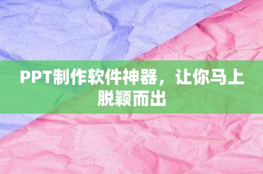 PPT制作软件神器，让你马上脱颖而出