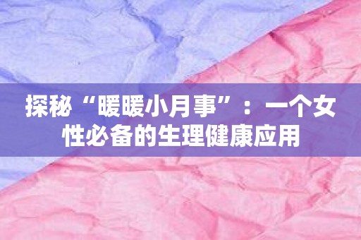 探秘“暖暖小月事”：一个女性必备的生理健康应用