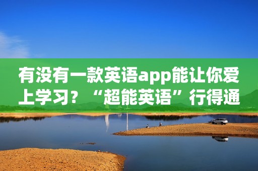 有没有一款英语app能让你爱上学习？“超能英语”行得通