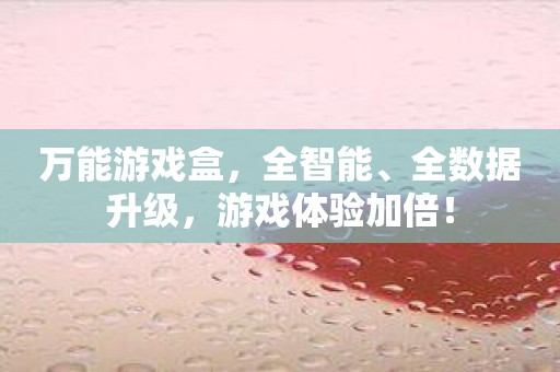 万能游戏盒，全智能、全数据升级，游戏体验加倍！