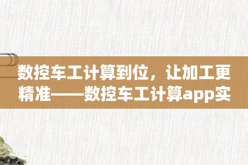 数控车工计算到位，让加工更精准——数控车工计算app实战演练