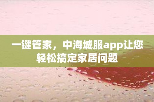 一键管家，中海城服app让您轻松搞定家居问题