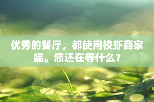 优秀的餐厅，都使用校虾商家端。您还在等什么？