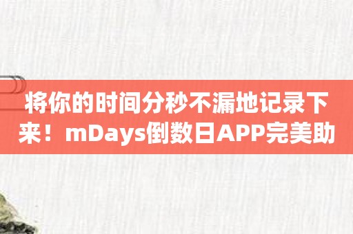 将你的时间分秒不漏地记录下来！mDays倒数日APP完美助手