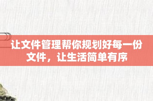 让文件管理帮你规划好每一份文件，让生活简单有序