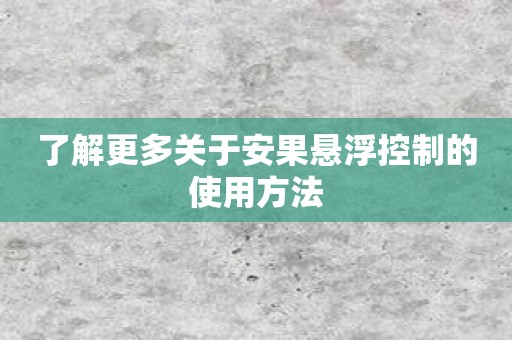 了解更多关于安果悬浮控制的使用方法