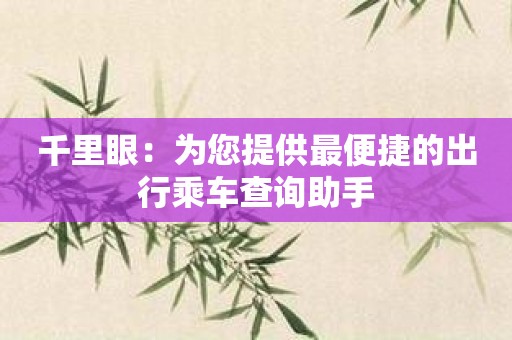 千里眼：为您提供最便捷的出行乘车查询助手