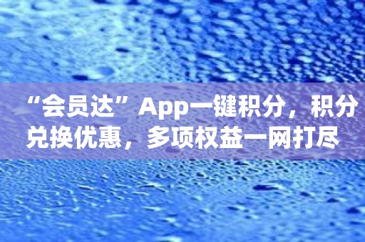 “会员达”App一键积分，积分兑换优惠，多项权益一网打尽！