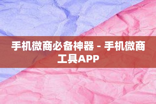 手机微商必备神器 - 手机微商工具APP