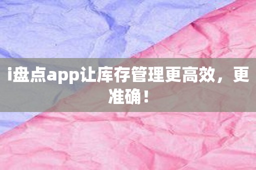 i盘点app让库存管理更高效，更准确！