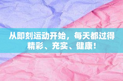 从即刻运动开始，每天都过得精彩、充实、健康！