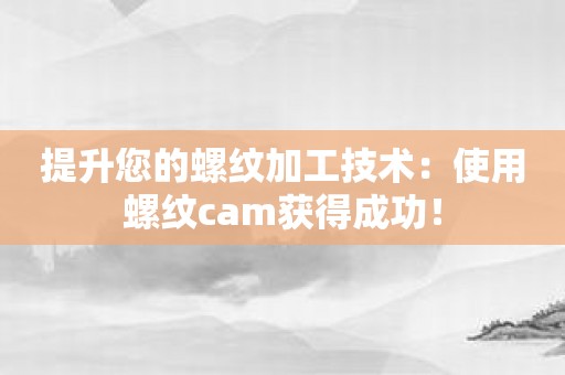 提升您的螺纹加工技术：使用螺纹cam获得成功！