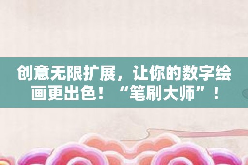 创意无限扩展，让你的数字绘画更出色！“笔刷大师”！