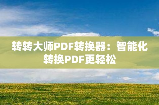 转转大师PDF转换器：智能化转换PDF更轻松