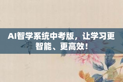 AI智学系统中考版，让学习更智能、更高效！