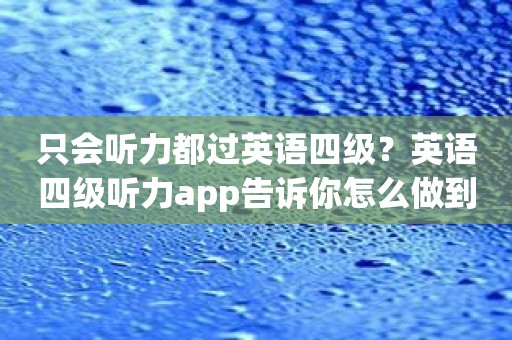 只会听力都过英语四级？英语四级听力app告诉你怎么做到的