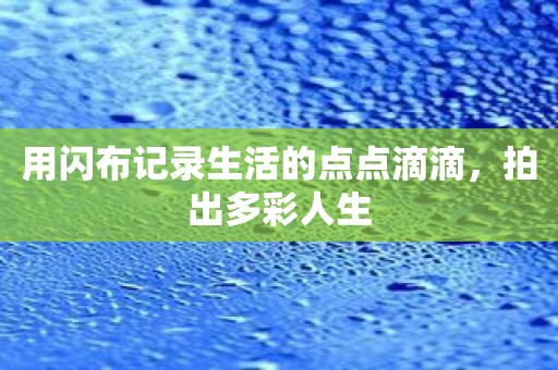 用闪布记录生活的点点滴滴，拍出多彩人生