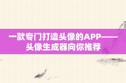 一款专门打造头像的APP——头像生成器向你推荐