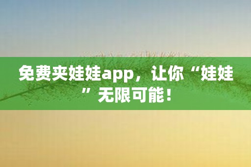 免费夹娃娃app，让你“娃娃”无限可能！