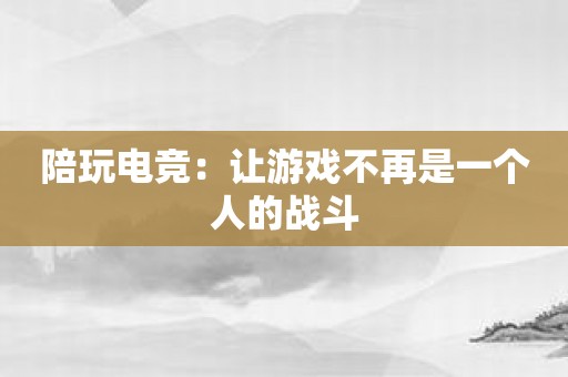 陪玩电竞：让游戏不再是一个人的战斗