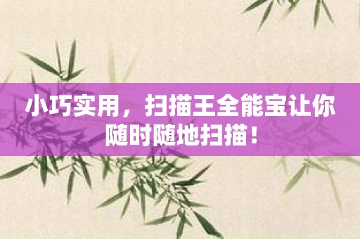 小巧实用，扫描王全能宝让你随时随地扫描！