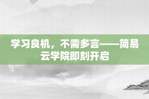 学习良机，不需多言——简易云学院即刻开启