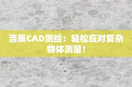 浩辰CAD测绘：轻松应对复杂物体测量！