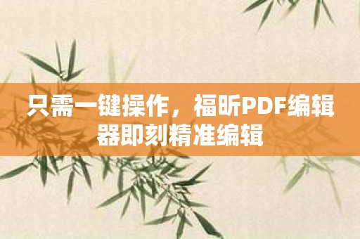 只需一键操作，福昕PDF编辑器即刻精准编辑