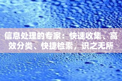 信息处理的专家：快速收集、高效分类、快捷检索，识之无所不能