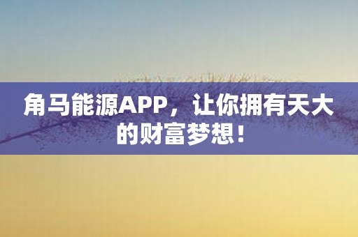 角马能源APP，让你拥有天大的财富梦想！