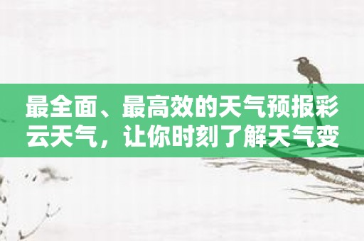 最全面、最高效的天气预报彩云天气，让你时刻了解天气变化！