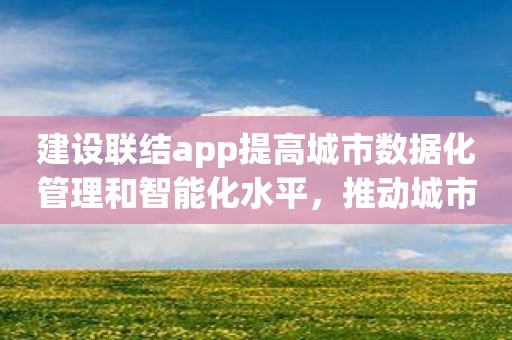 建设联结app提高城市数据化管理和智能化水平，推动城市现代化建设