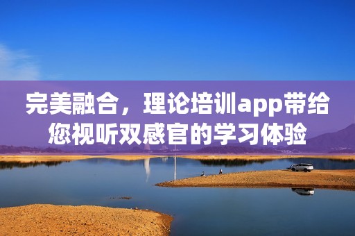 完美融合，理论培训app带给您视听双感官的学习体验