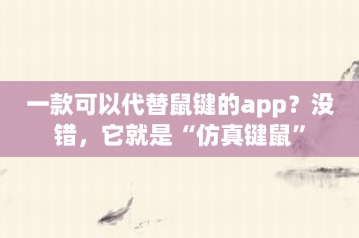 一款可以代替鼠键的app？没错，它就是“仿真键鼠”