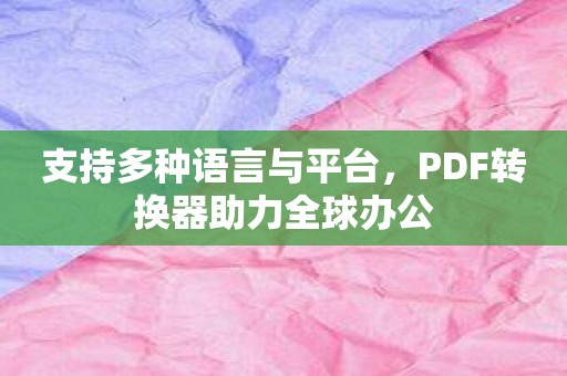 支持多种语言与平台，PDF转换器助力全球办公