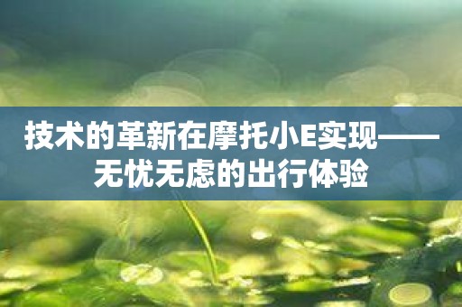 技术的革新在摩托小E实现——无忧无虑的出行体验