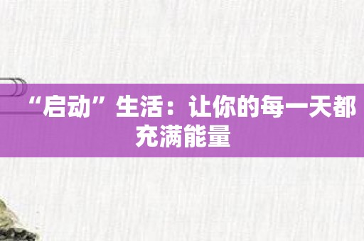 “启动”生活：让你的每一天都充满能量