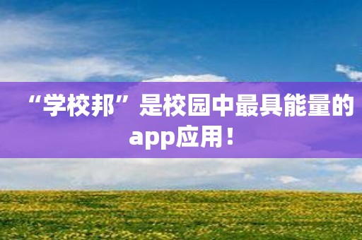 “学校邦”是校园中最具能量的app应用！