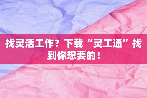 找灵活工作？下载“灵工通”找到你想要的！