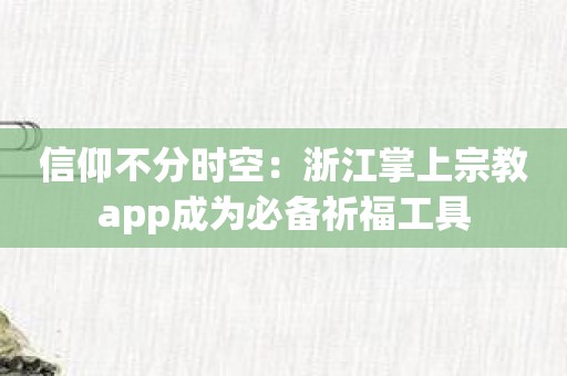 信仰不分时空：浙江掌上宗教app成为必备祈福工具