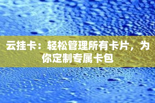 云挂卡：轻松管理所有卡片，为你定制专属卡包