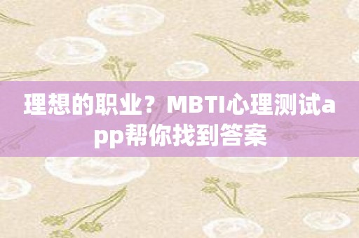 理想的职业？MBTI心理测试app帮你找到答案