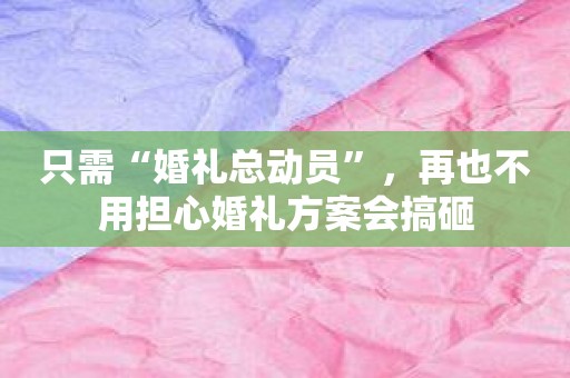 只需“婚礼总动员”，再也不用担心婚礼方案会搞砸