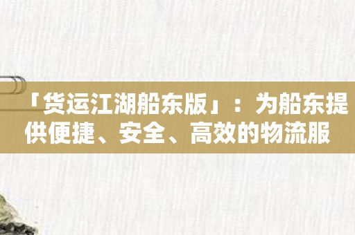 「货运江湖船东版」：为船东提供便捷、安全、高效的物流服务