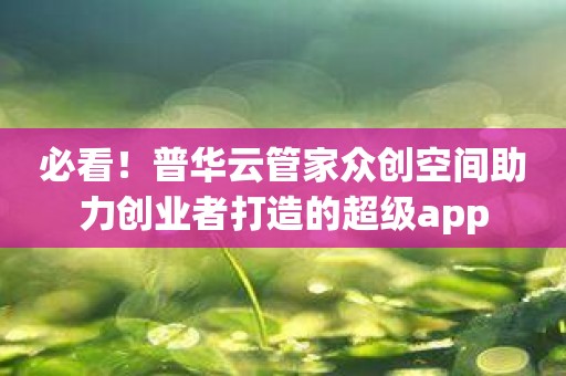 必看！普华云管家众创空间助力创业者打造的超级app