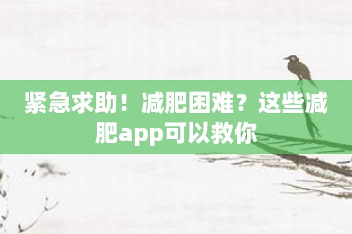 紧急求助！减肥困难？这些减肥app可以救你