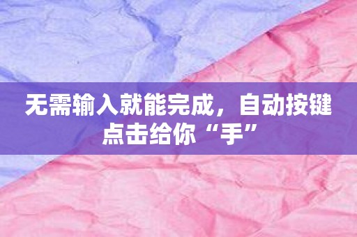 无需输入就能完成，自动按键点击给你“手”