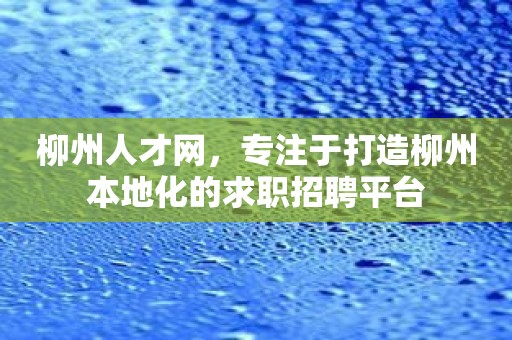 柳州人才网，专注于打造柳州本地化的求职招聘平台